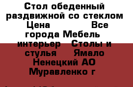 Стол обеденный раздвижной со стеклом › Цена ­ 20 000 - Все города Мебель, интерьер » Столы и стулья   . Ямало-Ненецкий АО,Муравленко г.